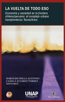 La vuelta de todo eso. Economa y sociedad en la frontera chileo/peruana: el complejo urbano transfronterizo Tacna/Arica