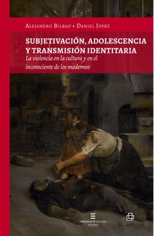 Subjetivacin, adolescencia y transmisin identitaria. La violencia en la cultura y en el inconsciente de los modernos