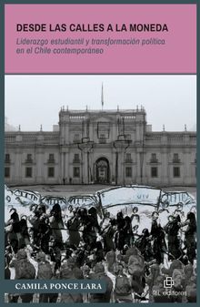 Desde las calles a La Moneda. Liderazgo estudiantil y transformacin poltica en el Chile contemporneo