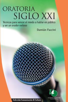 Oratoria siglo XXI : tcnicas para vencer el miedo a hablar en pblico y ser un orador exitoso