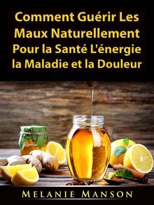 Comment Gurir Les Maux Naturellement Pour La Sant, L'nergie, La Maladie Et La Douleur