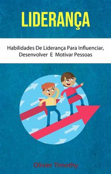 Liderana :  Habilidades De Liderana Para Influenciar, Desenvolver  E  Motivar Pessoas