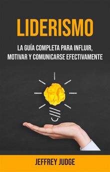 Liderismo: La Gua Completa Para Influir, Motivar Y Comunicarse Efectivamente