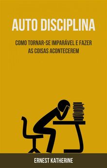 Auto Disciplina: Como Tornar-Se Imparvel E Fazer As Coisas Acontecerem