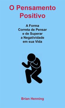 O Pensamento Positivo: A Forma Correta De Pensar E De Superar A Negatividade Em Sua Vida