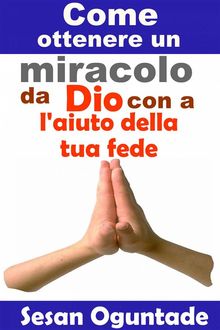 Come Ottenere  Un Miracolo Da Dio Con L'aiuto Della Tua Fede