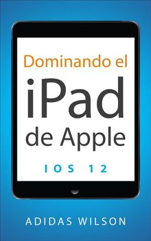 Dominando El Ipad De Apple: Ios 12