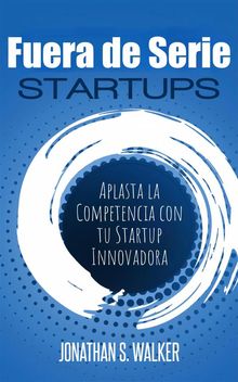 Startups Fuera De Serie: Aplasta La Competencia Con Tu Startup Innovadora