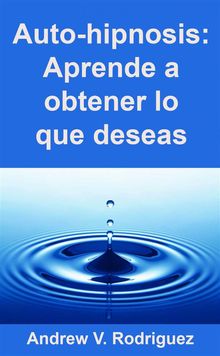 Auto-Hipnosis: Aprende A Obtener Lo Que Deseas