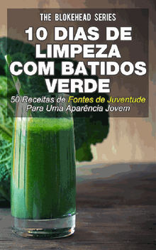 10 Dias De Limpeza Com Batidos Verdes: 50 Receitas De Fontes De Juventude Para Uma Aparncia Jovem