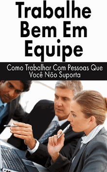 Trabalhe Bem Em Equipe: Como Trabalhar Com Pessoas Que Voc No Suporta