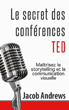 Le Secret Des Confrences Ted : Matrisez Le Storytelling Et La Communication Visuelle