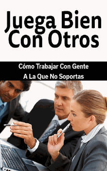 Juega Bien Con Otros: Cmo Trabajar Con Gente A La Que No Soportas