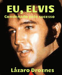 Eu, Elvis. Condenado Pelo Sucesso.