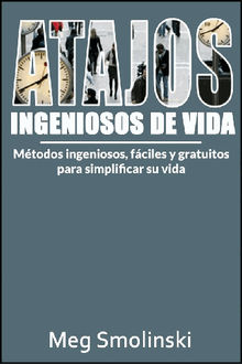 Atajos Ingeniosos De Vida: Mtodos Ingeniosos, Fciles Y Gratuitos Para Simplificar Su Vida