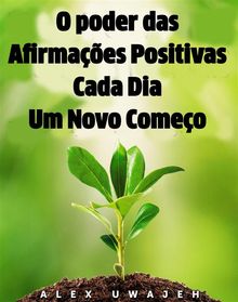 O Poder Das Afirmaes Positivas: Cada Dia Um Novo Comeo