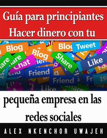 Marketing: Gua Para Principiantes - Hacer Dinero Con Tu Pequea Empresa En Las Redes Sociales