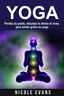 Yoga - Perdez Du Poids, Rduisez Le Stress Et Vivez Plus Serein Grce Au Yoga