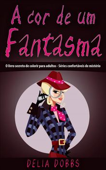 A Cor De Um Fantasma  (O Livro Secreto De Colorir Para Adultos - Sries Confortveis De Mistrio)