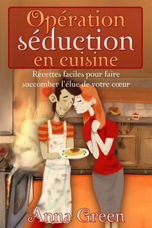 Opration Sduction En Cuisine - Recettes Faciles Pour Faire Succomber L'lue De Votre Cur