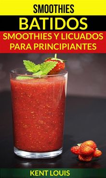 Smoothies: Batidos: Smoothies Y Licuados Para Principiantes