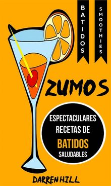 Zumos: Espectaculares Recetas De Batidos Saludables (Batidos: Smoothies)