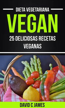 Vegan: 25 Deliciosas Recetas Veganas (Dieta Vegetariana)