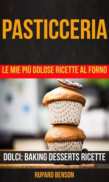 Pasticceria: Le Mie Pi Golose Ricette Al Forno (Dolci: Baking Desserts Ricette)