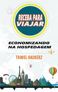 Receba Para Viajar: Economizando Na Hospedagem (Corte De Gastos, Segredos, Dicas, Guia, Orçamentos)