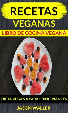 Recetas Veganas: Libro De Cocina Vegana: Dieta Vegana Para Principiantes