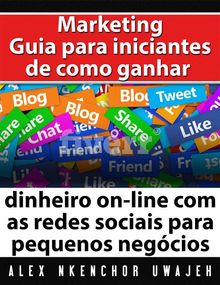 Marketing: Guia Para Iniciantes De Como Ganhar Dinheiro On-Line Com As Redes Sociais Para Pequenos Negcios