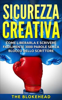 Sicurezza Creativa: Come Liberarla E Scrivere Facilmente 3000 Parole Senza Blocco Dello Scrittore