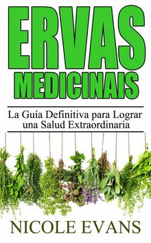 Ervas Medicinais: O Guia Definitivo Para Uma Sade Extraordinria