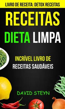 Receitas: Dieta Limpa: Incrvel Livro De Receitas Saudveis (Livro De Receita: Detox Receitas)