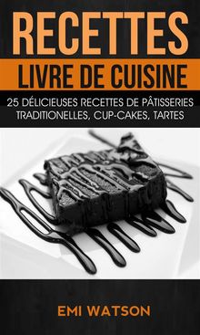 Recettes: Livre De Cuisine: 25 Dlicieuses Recettes De Ptisseries Traditionelles, Cup-Cakes, Tartes (Livre De Recettes: Desserts)