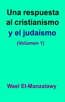 Una Respuesta Al Cristianismo Y El Judasmo (Volmen 1)