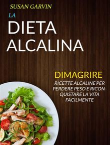 La Dieta Alcalina: Ricette Alcaline Per Perdere Peso E Riconquistare La Vita Facilmente (Dimagrire)