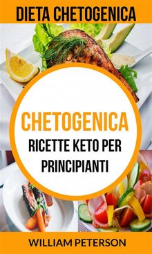 Chetogenica: Ricette Keto Per Principianti (Dieta Chetogenica)