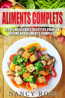 Aliments Complets: Les 65 Meilleures Recettes Pour Un Rgime Aux Aliments Complets