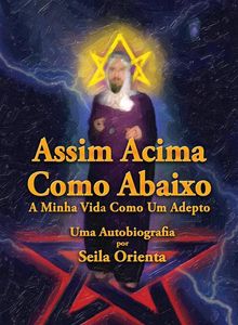 Assim Acima, Como Abaixo. A Minha Vida Como Um Adepto. Uma Autobiografia Por Seila Orienta