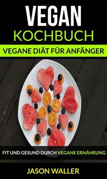 Vegan Kochbuch: Vegane Dit Fr Anfnger (Fit Und Gesund Durch Vegane Ernhrung)