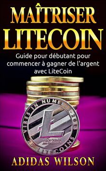 Matriser Litecoin: Guide Pour Dbutant Pour Commencer  Gagner De L'argent Avec Litecoin