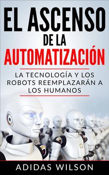 El Ascenso De La Automatizacin: La Tecnologa Y Los Robots Reemplazarn A Los Humanos