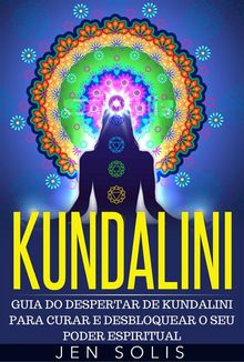 Kundalini - Guia Do Despertar De Kundalini Para Curar E Desbloquear O Seu Poder Espiritual