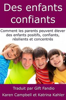 Des Enfants Confiants - Comment Les Parents Peuvent lever Des Enfants Positifs, Confiants, Rsilients Et Concentrs