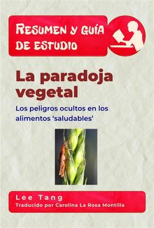 Resumen Y Gua De Estudio - La Paradoja Vegetal: Los Peligros Ocultos En Los Alimentos Saludables