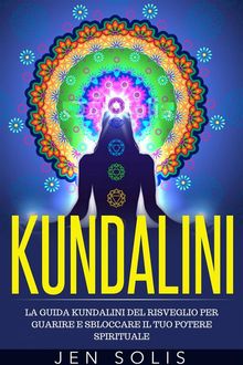 Kundalini: La Guida Kundalini Del Risveglio Per Guarire E Sbloccare Il Tuo Potere Spirituale