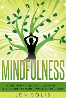 Mindfulness: Come Trovare Il Tuo Io Autentico Attraverso La Meditazione Mindfulness