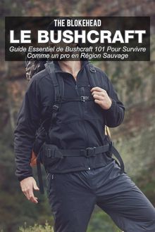 Le Bushcraft : Guide Essentiel De Bushcraft 101 Pour Survivre Comme Un Pro En Rgion Sauvage