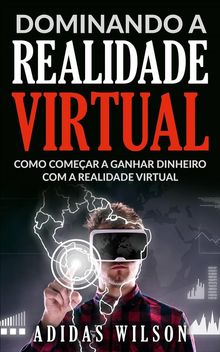 Dominando A Realidade Virtual: Como Comear A Ganhar Dinheiro Com A Realidade Virtual